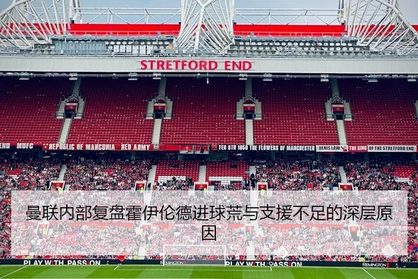 曼联内部复盘霍伊伦德进球荒与支援不足的深层原因