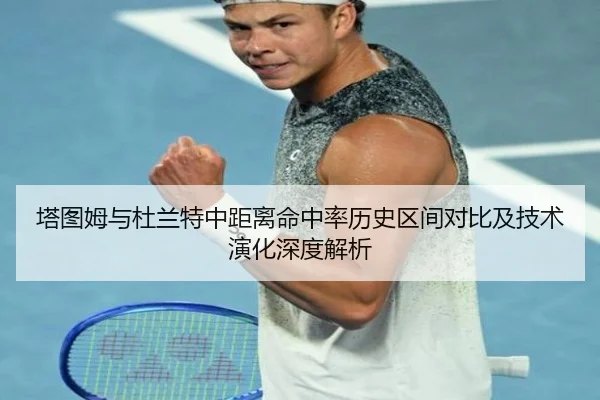 塔图姆与杜兰特中距离命中率历史区间对比及技术演化深度解析
