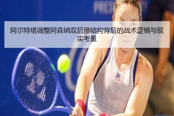 阿尔特塔调整阿森纳双后腰结构背后的战术逻辑与现实考量