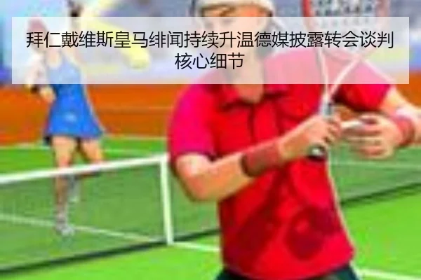 拜仁戴维斯皇马绯闻持续升温德媒披露转会谈判核心细节
