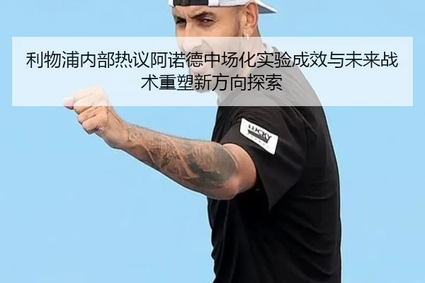 利物浦内部热议阿诺德中场化实验成效与未来战术重塑新方向探索